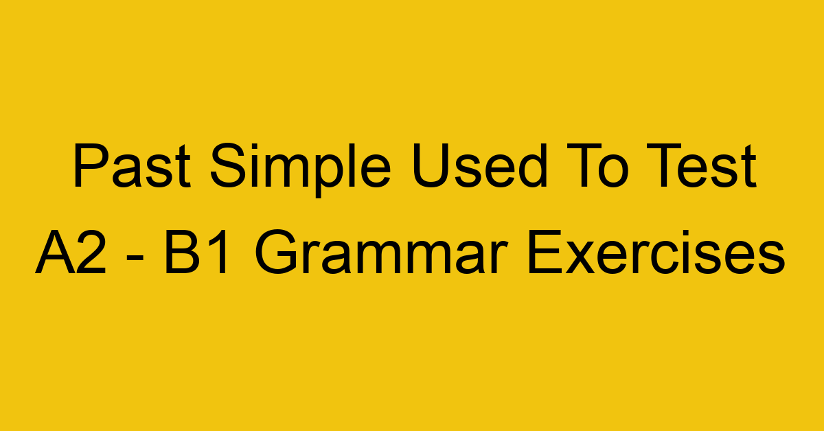 past simple used to test a2 b1 grammar exercises 2949