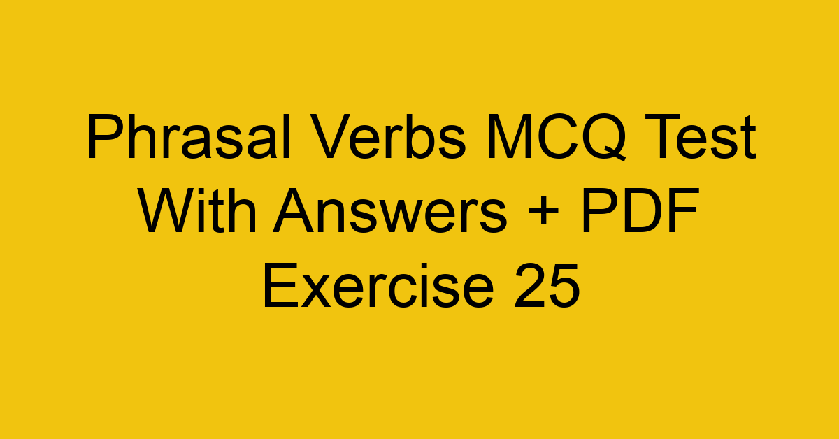 phrasal verbs mcq test with answers pdf exercise 25 36243