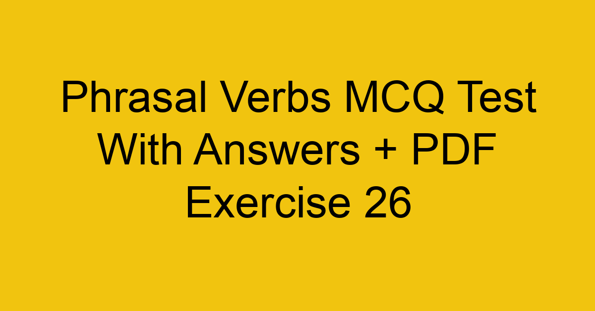 phrasal verbs mcq test with answers pdf exercise 26 36246