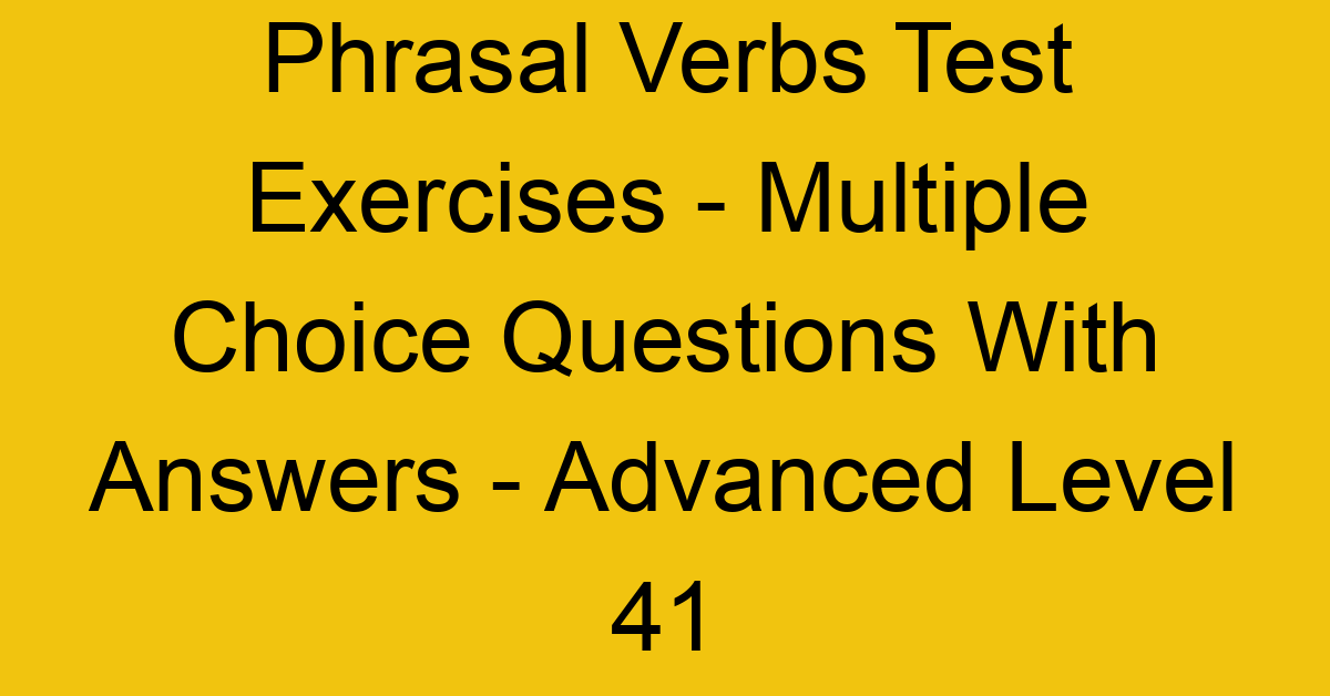 phrasal verbs test exercises multiple choice questions with answers advanced level 41 3332