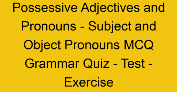 possessive adjectives and pronouns subject and object pronouns mcq grammar quiz test exercise 21998