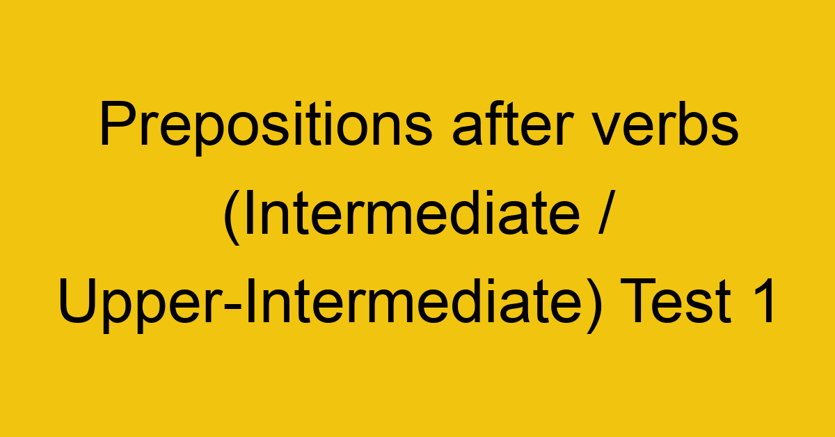 prepositions after verbs intermediate upper intermediate test 1 252