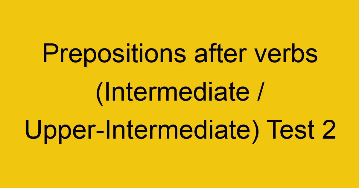 prepositions after verbs intermediate upper intermediate test 2 35010