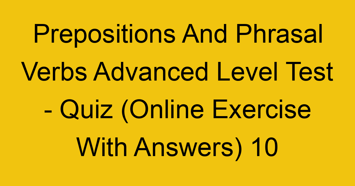 prepositions and phrasal verbs advanced level test quiz online exercise with answers 10 1360