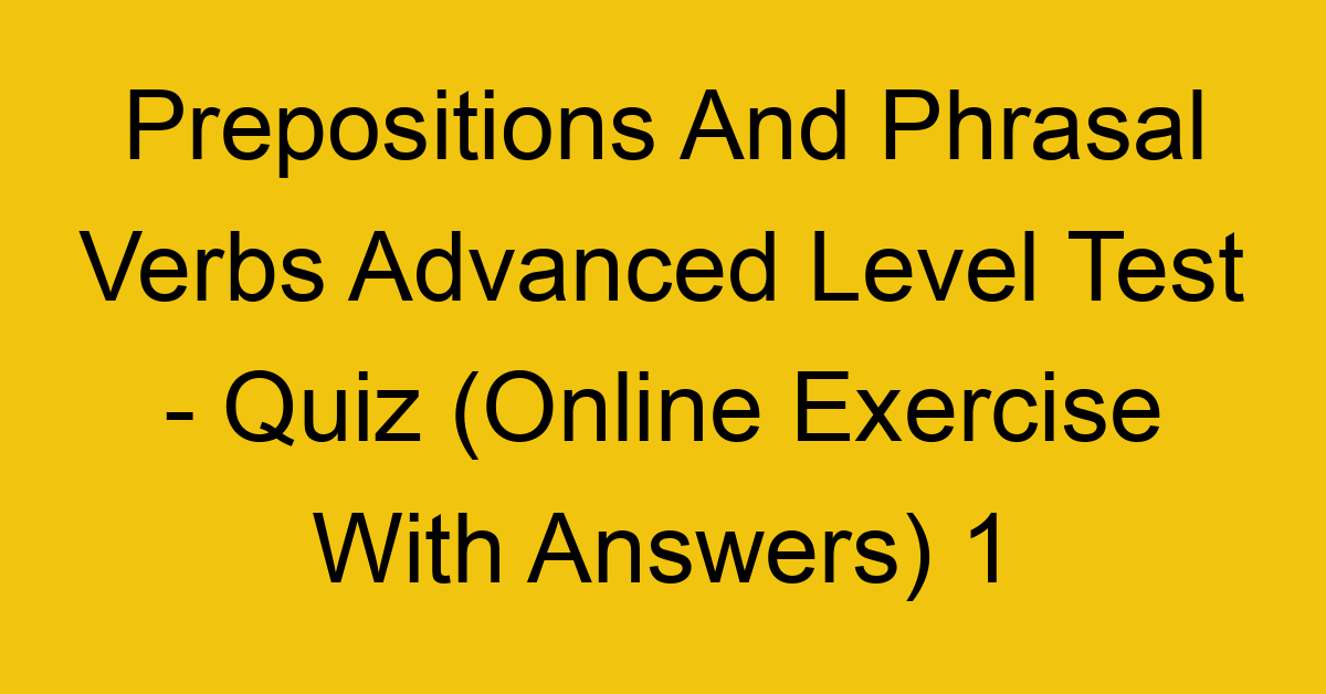 prepositions and phrasal verbs advanced level test quiz online exercise with answers 1 1351