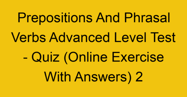 prepositions and phrasal verbs advanced level test quiz online exercise with answers 2 1352