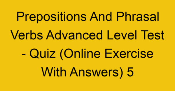 prepositions and phrasal verbs advanced level test quiz online exercise with answers 5 1355