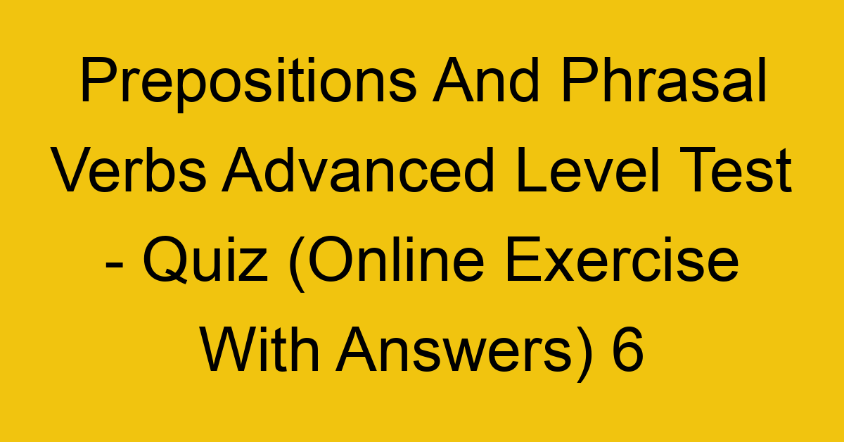 prepositions and phrasal verbs advanced level test quiz online exercise with answers 6 1356