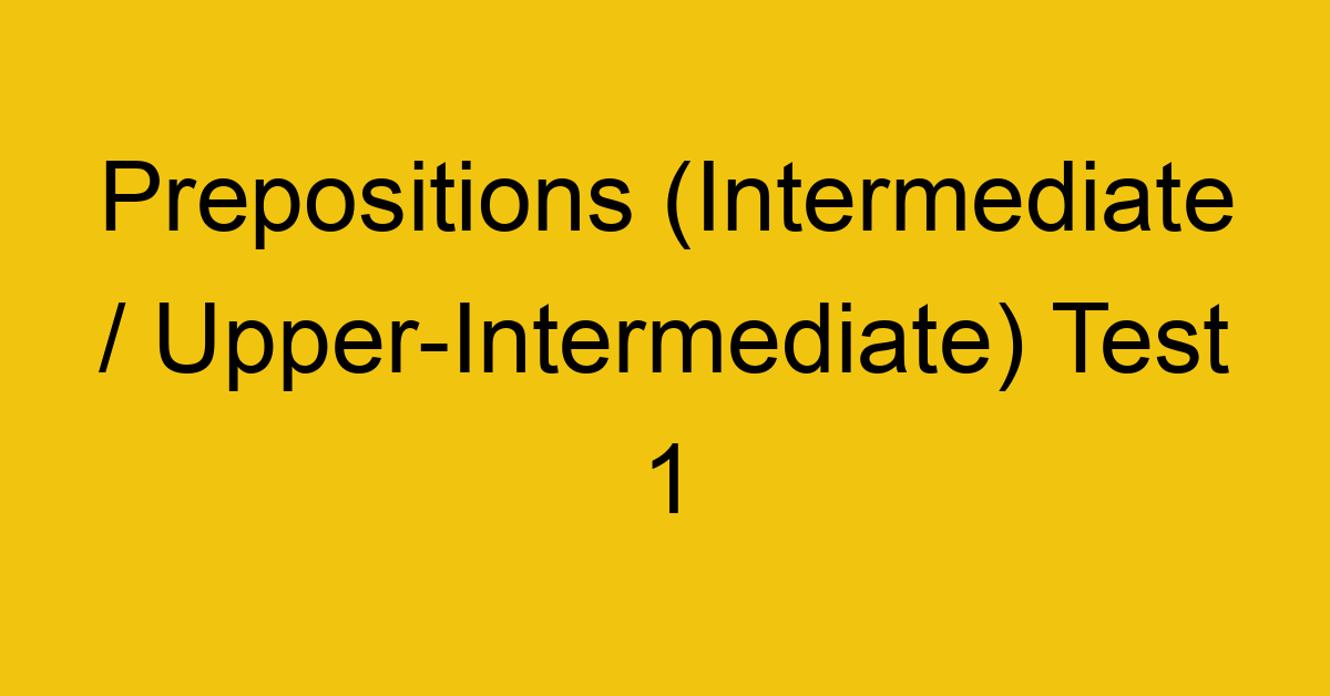 prepositions intermediate upper intermediate test 1 250