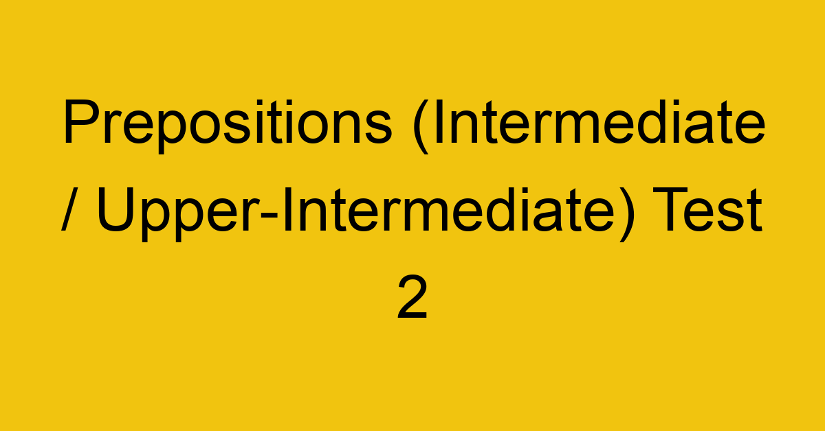 prepositions intermediate upper intermediate test 2 34977