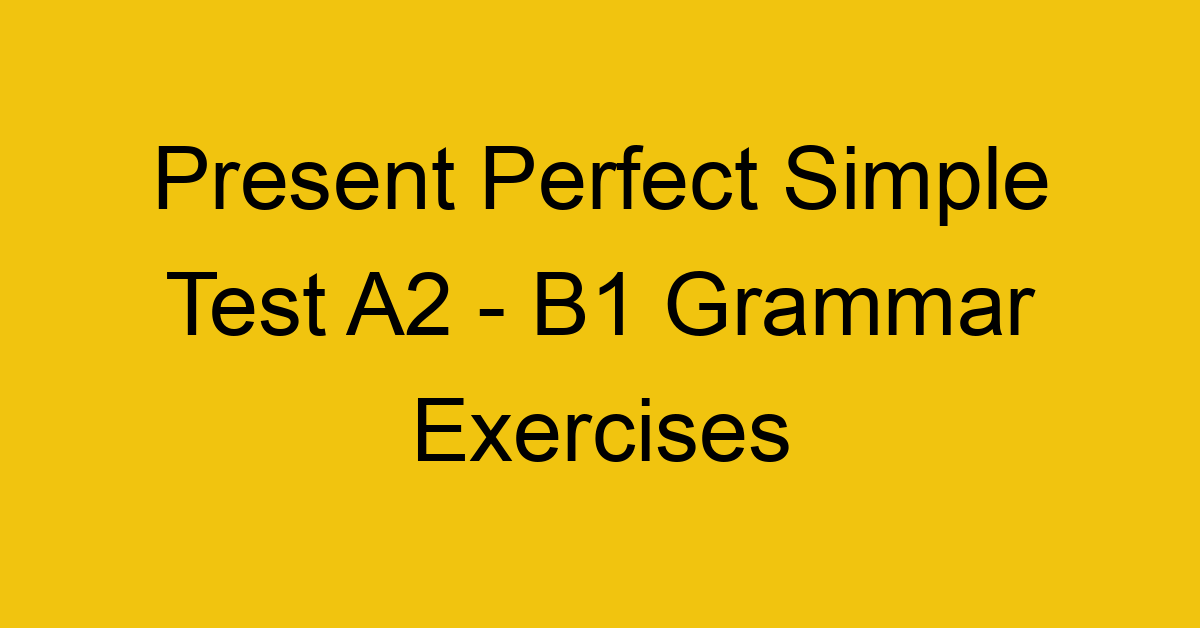 present perfect simple test a2 b1 grammar exercises 2953