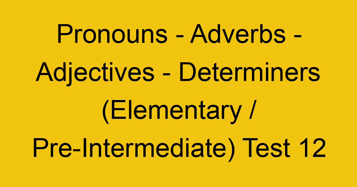 pronouns adverbs adjectives determiners elementary pre intermediate test 12 34787