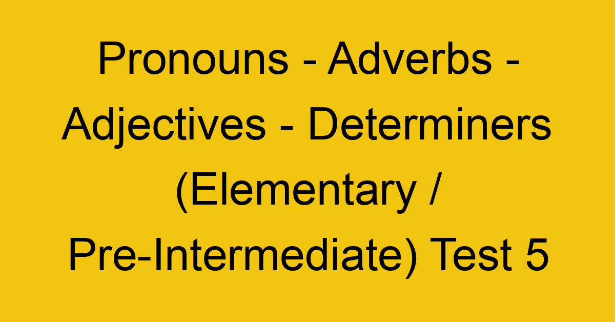 pronouns adverbs adjectives determiners elementary pre intermediate test 5 34773