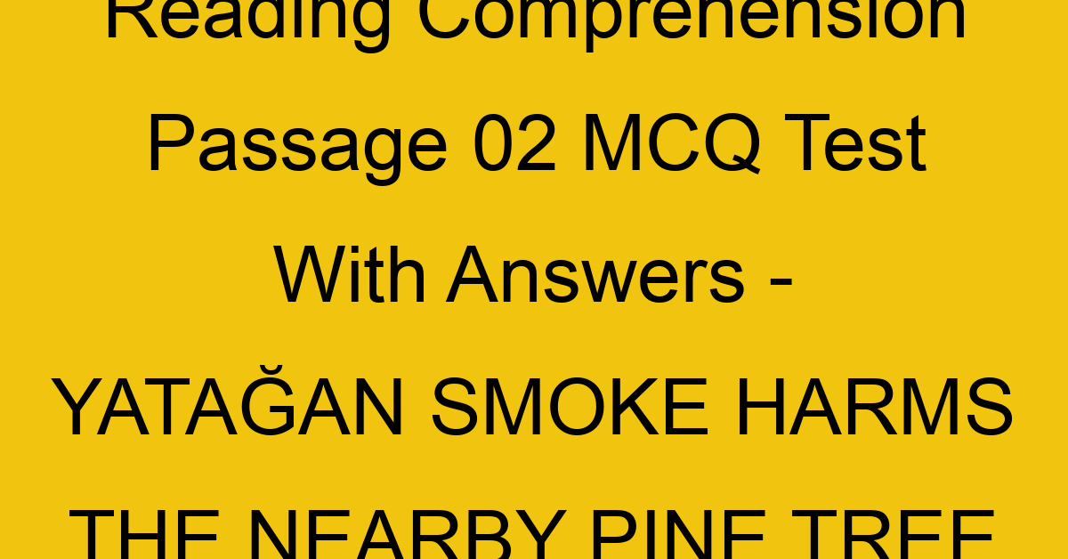 reading comprehension passage 02 mcq test with answers yatagan smoke harms the nearby pine tree forests 17874