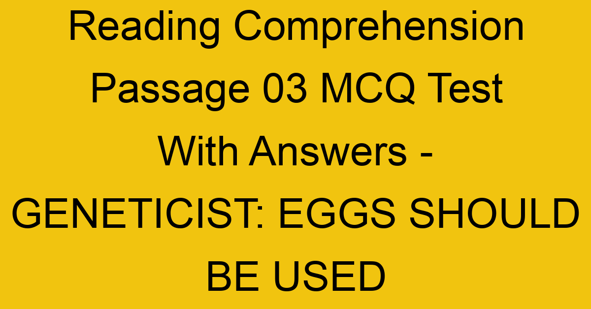 reading comprehension passage 03 mcq test with answers geneticist eggs should be used 17876