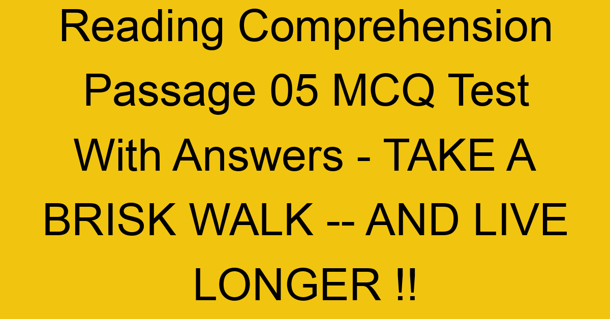reading comprehension passage 05 mcq test with answers take a brisk walk and live longer 17880