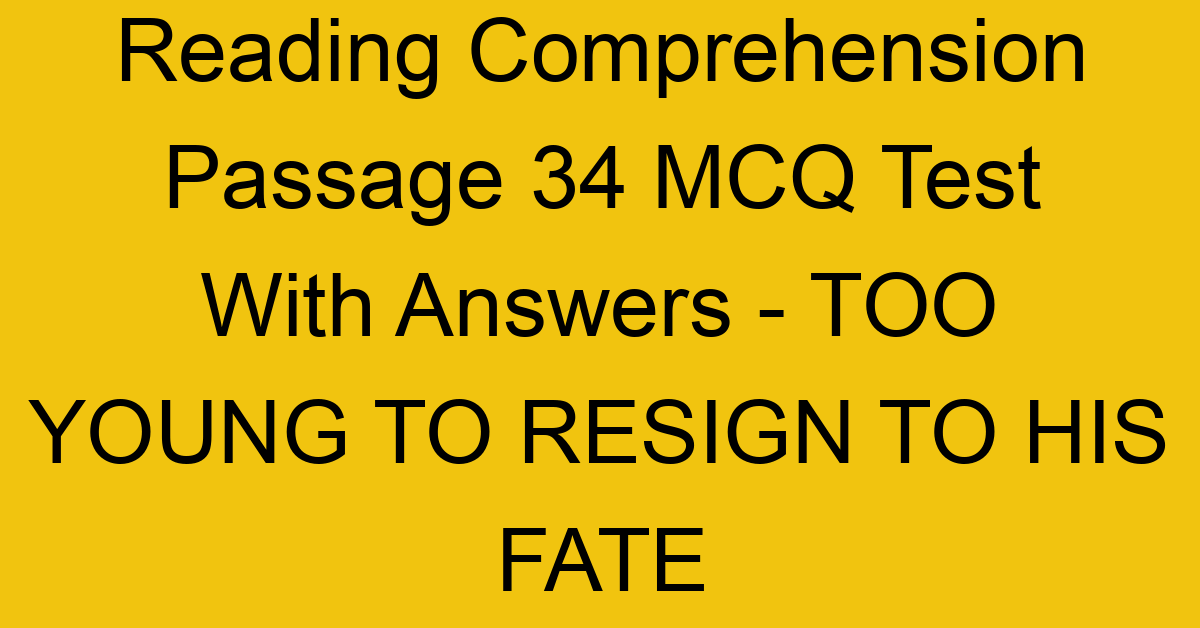 reading comprehension passage 34 mcq test with answers too young to resign to his fate 17938