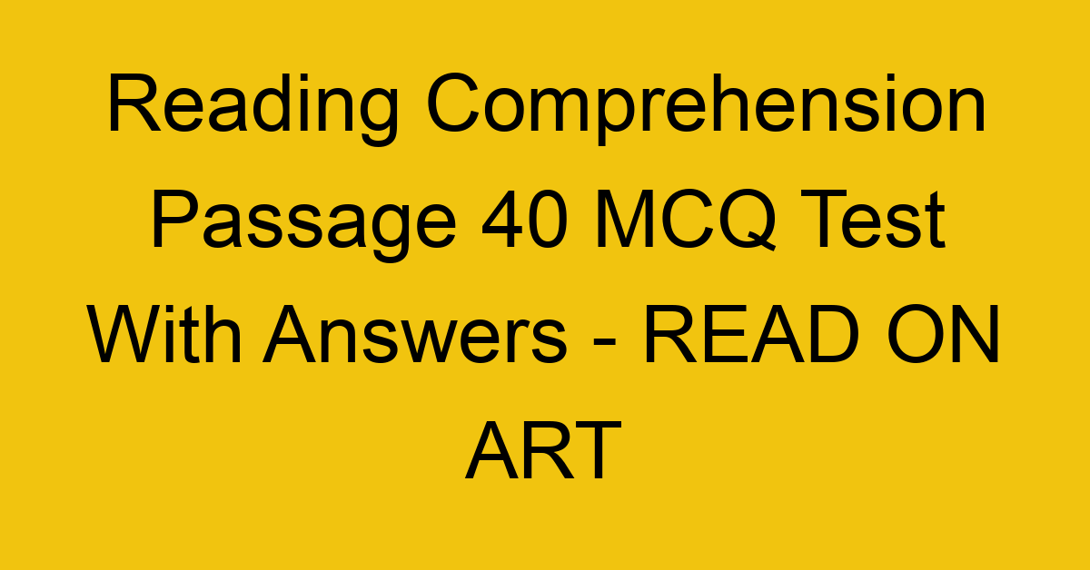 reading comprehension passage 40 mcq test with answers read on art 17950