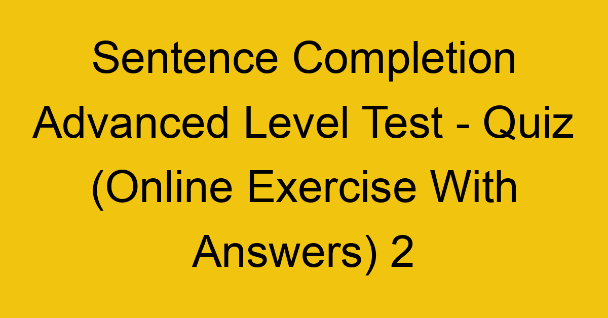 sentence completion advanced level test quiz online exercise with answers 2 1327