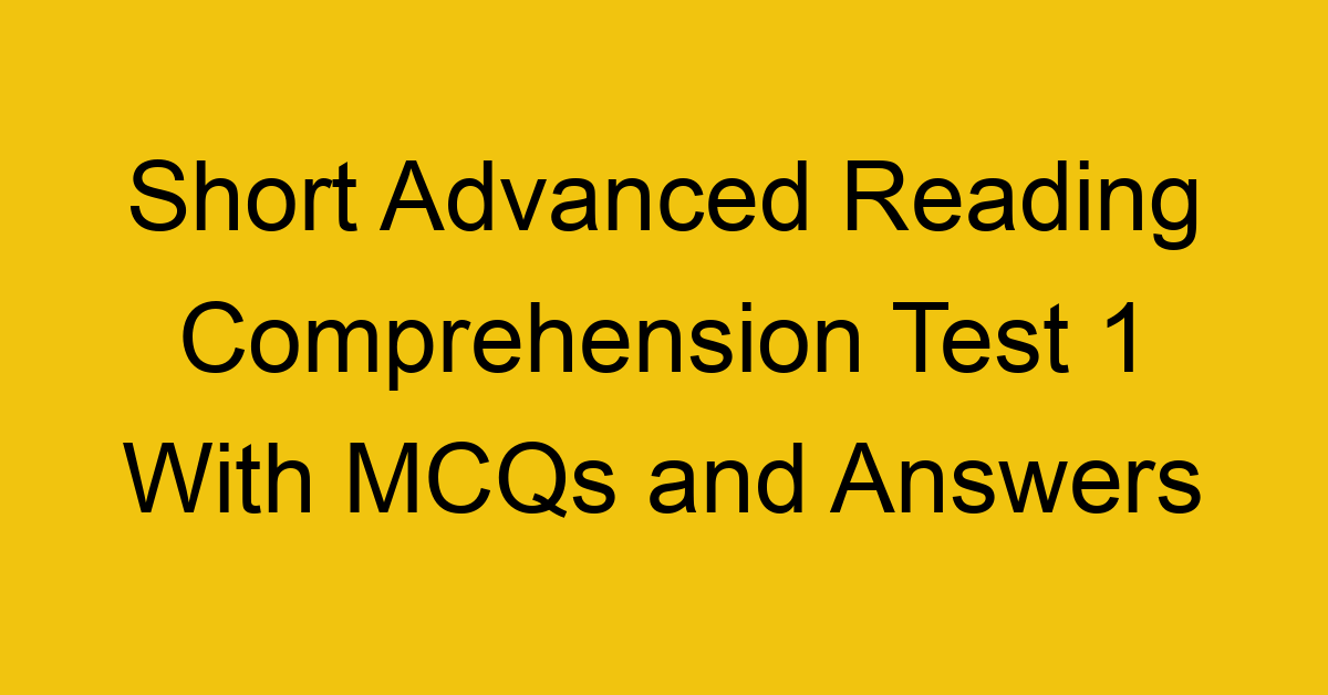 short advanced reading comprehension test 1 with mcqs and answers 22170
