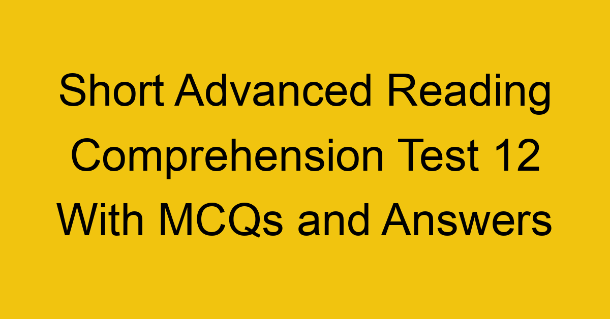 short advanced reading comprehension test 12 with mcqs and answers 22192