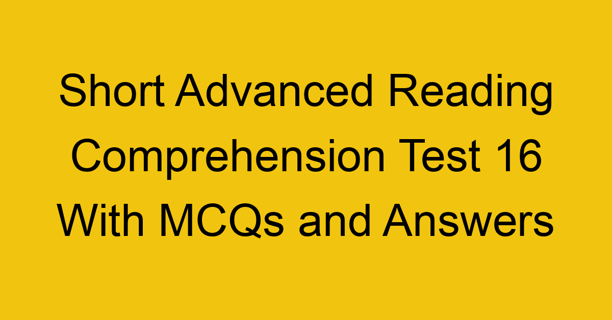 short advanced reading comprehension test 16 with mcqs and answers 22200