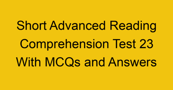 short advanced reading comprehension test 23 with mcqs and answers 22214