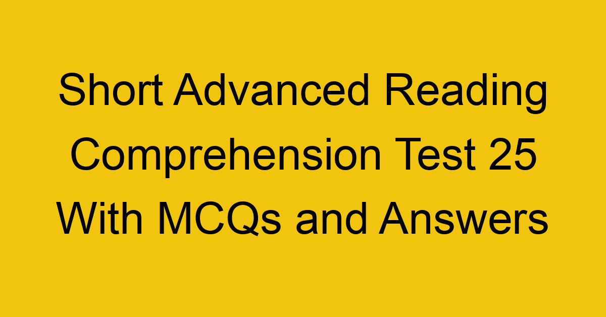 short advanced reading comprehension test 25 with mcqs and answers 22218