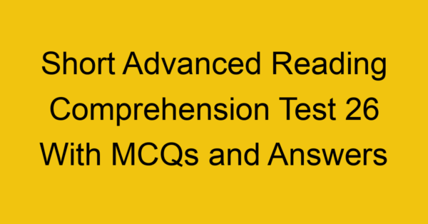short advanced reading comprehension test 26 with mcqs and answers 22220