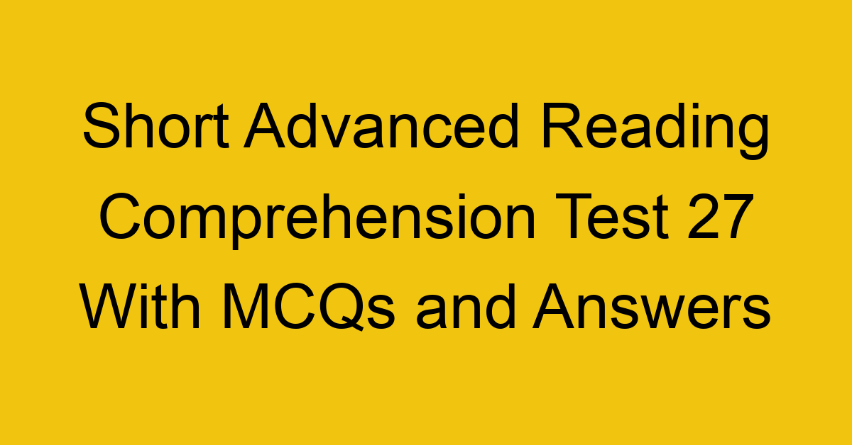 short advanced reading comprehension test 27 with mcqs and answers 22222
