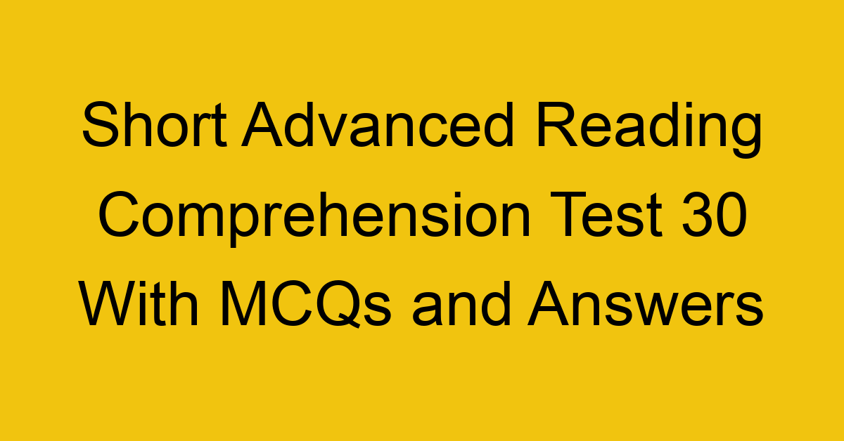 short advanced reading comprehension test 30 with mcqs and answers 22228
