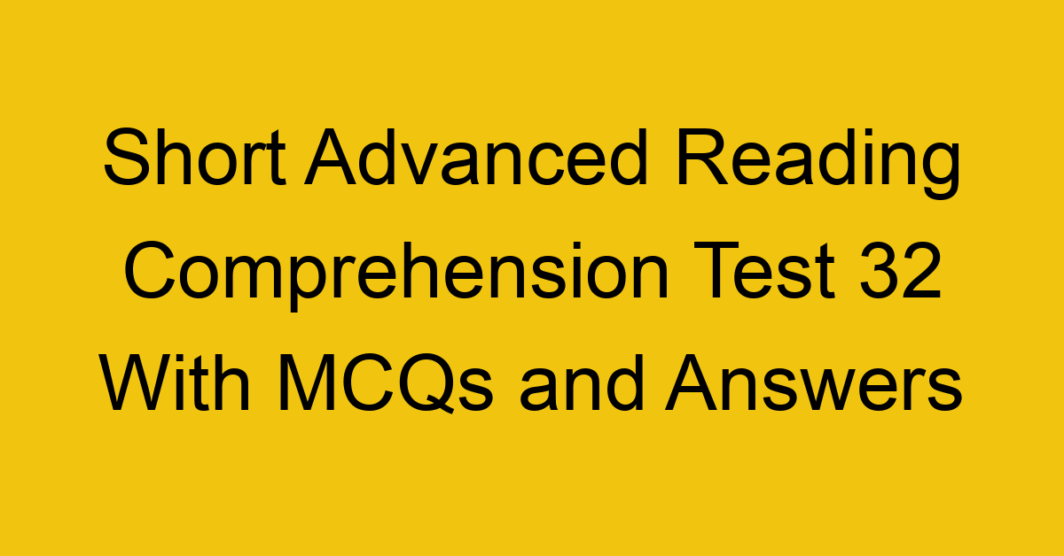 short advanced reading comprehension test 32 with mcqs and answers 22232