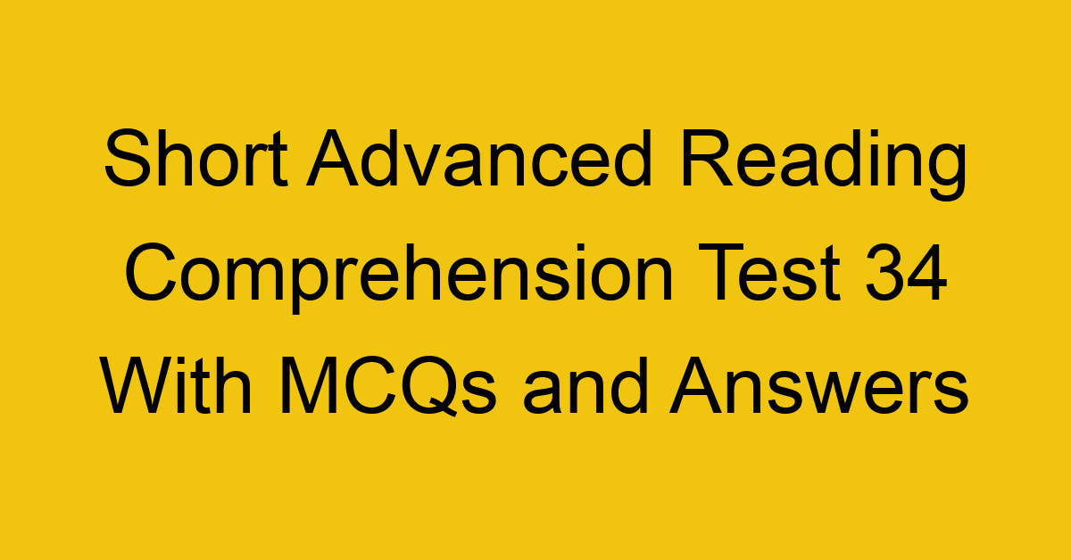 short advanced reading comprehension test 34 with mcqs and answers 22236