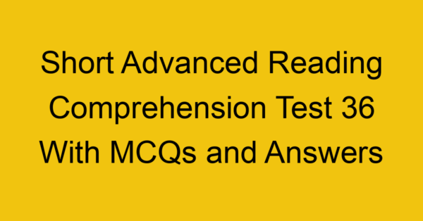 short advanced reading comprehension test 36 with mcqs and answers 22240