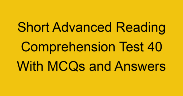 short advanced reading comprehension test 40 with mcqs and answers 22248