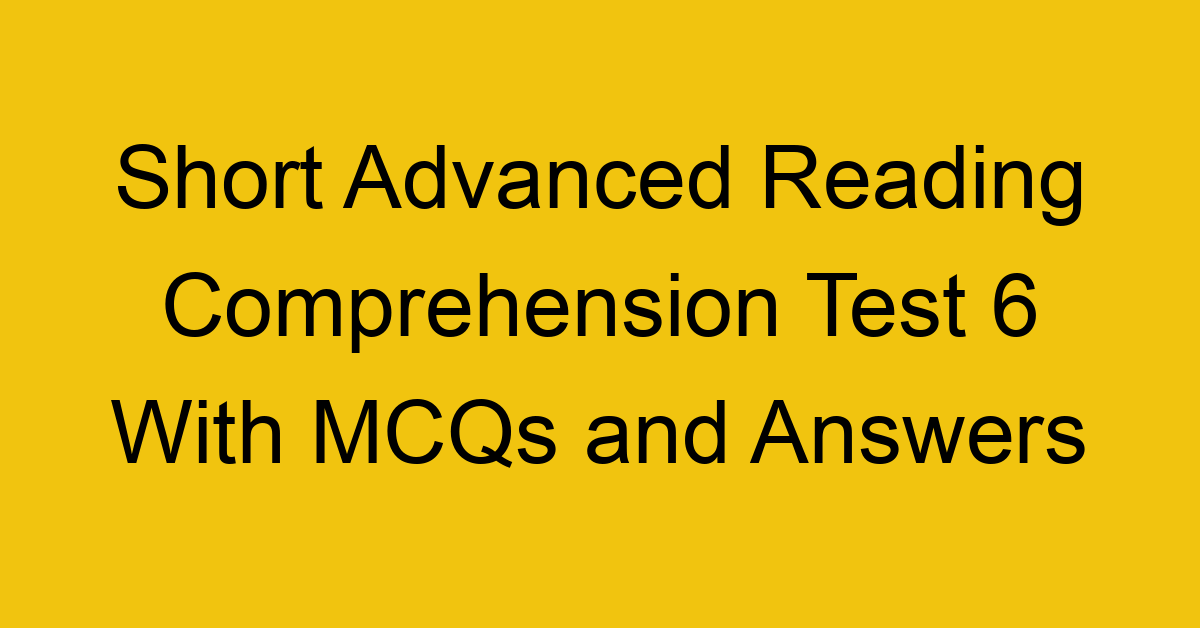 short advanced reading comprehension test 6 with mcqs and answers 22180