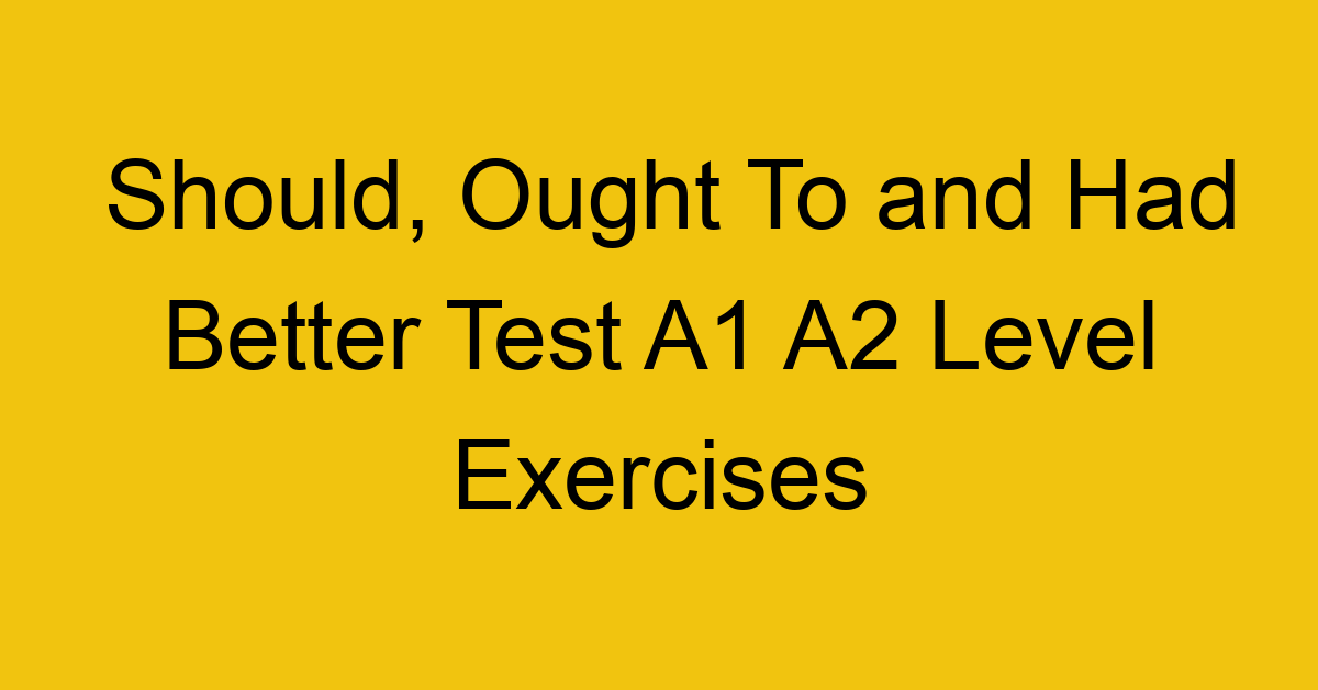 should ought to and had better test a1 a2 level exercises 2541