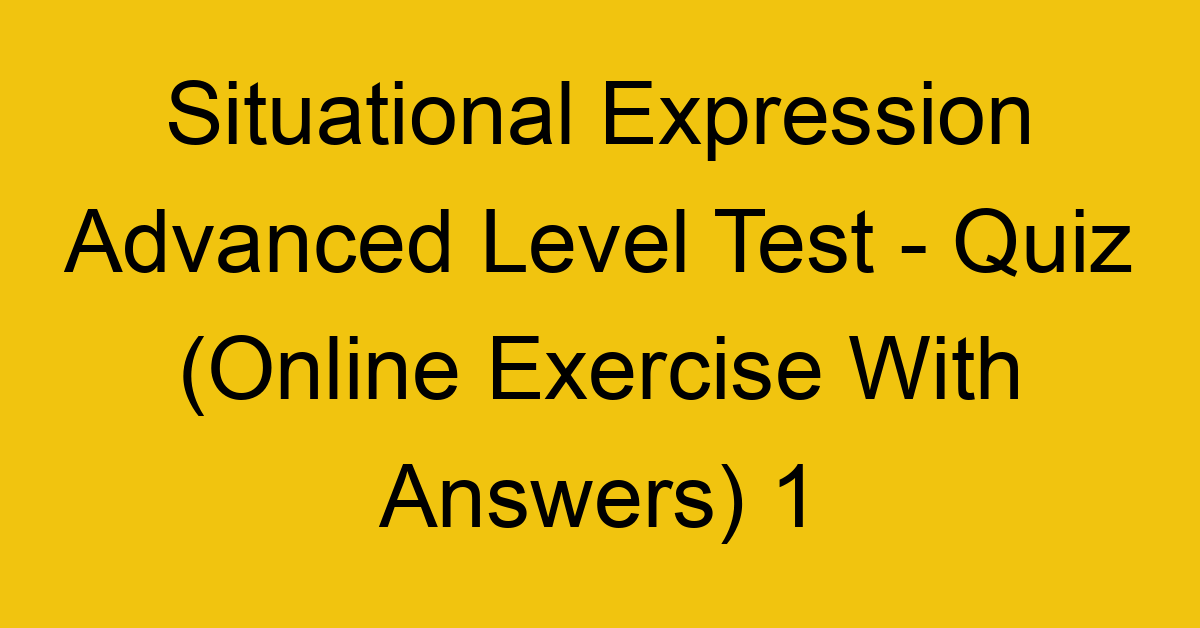 situational expression advanced level test quiz online exercise with answers 1 1334