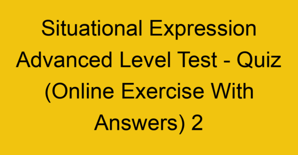 situational expression advanced level test quiz online exercise with answers 2 1335