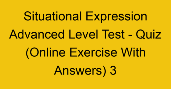 situational expression advanced level test quiz online exercise with answers 3 1336
