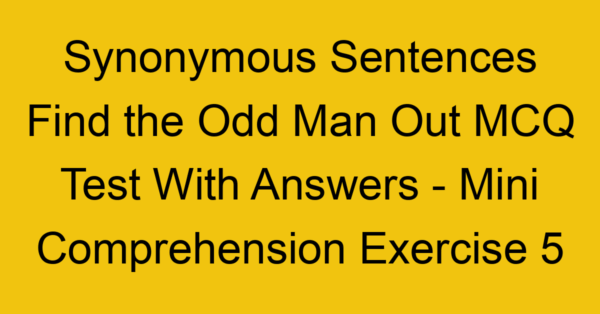 synonymous sentences find the odd man out mcq test with answers mini comprehension exercise 5 17867