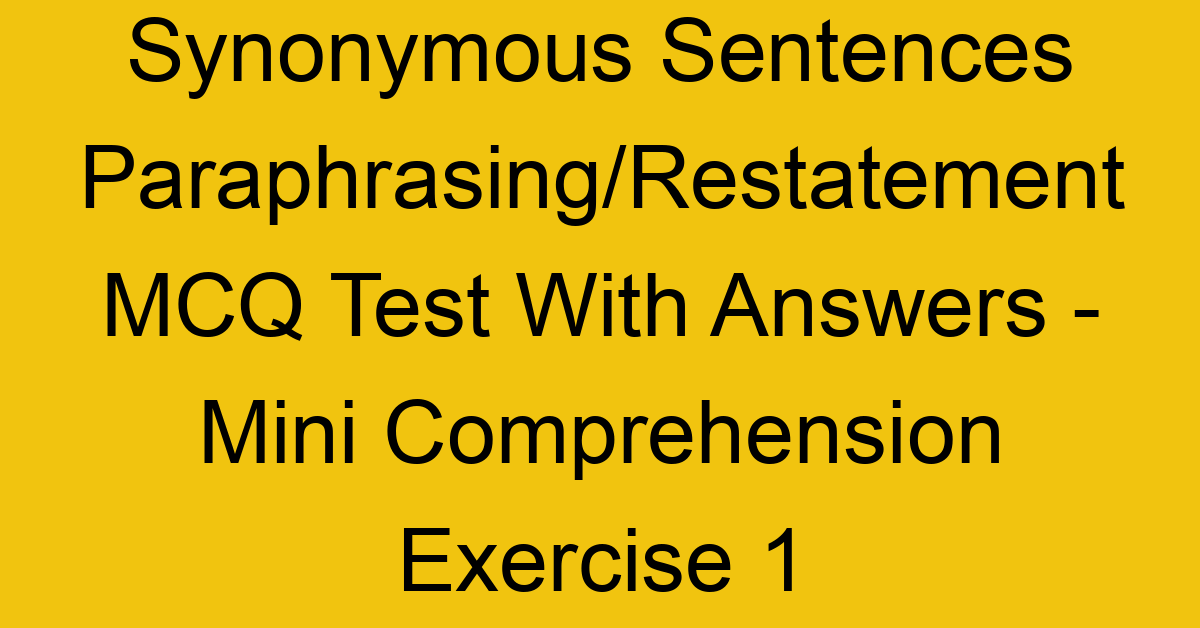 synonymous sentences paraphrasing restatement mcq test with answers mini comprehension exercise 1 17861