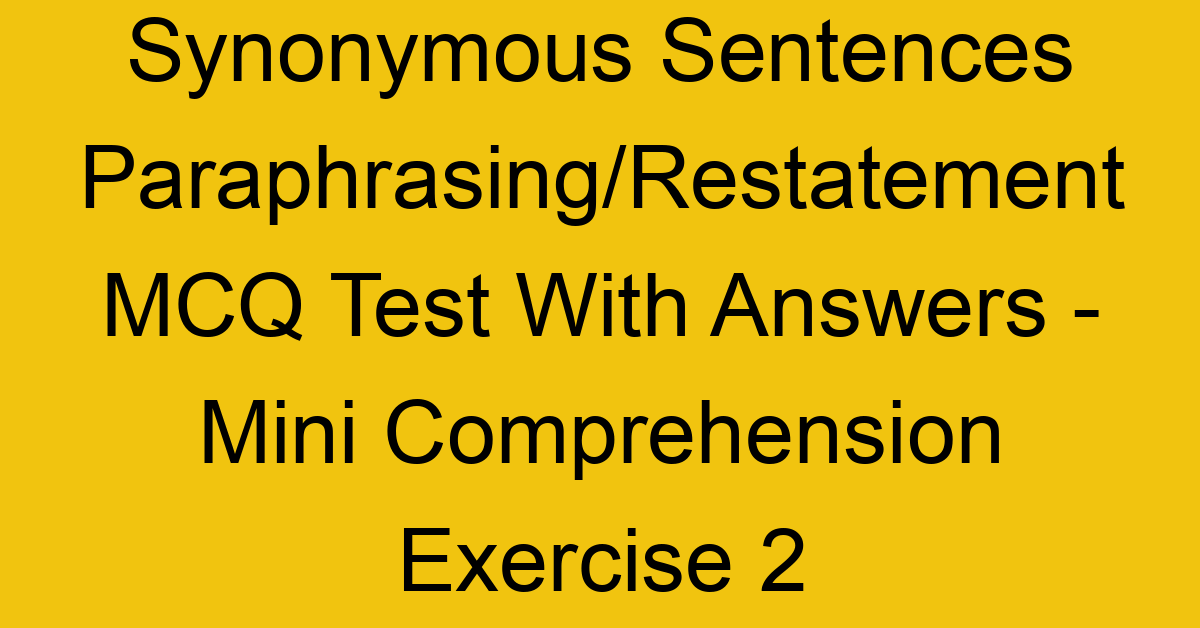 synonymous sentences paraphrasing restatement mcq test with answers mini comprehension exercise 2 17862