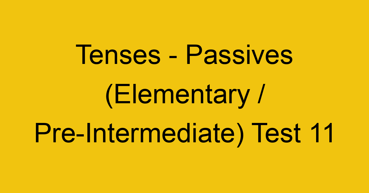 tenses passives elementary pre intermediate test 11 34852