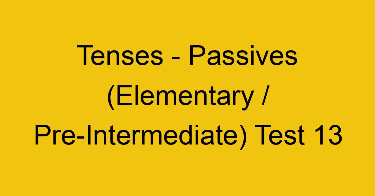 tenses passives elementary pre intermediate test 13 34856