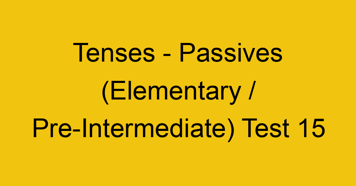 tenses passives elementary pre intermediate test 15 34860