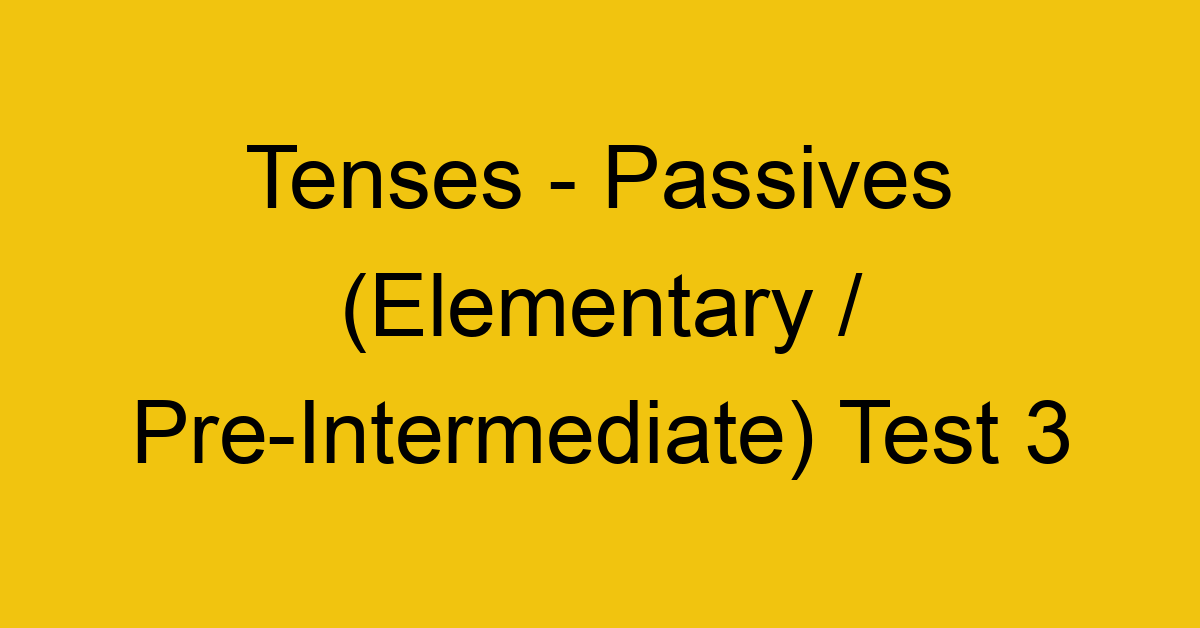 tenses passives elementary pre intermediate test 3 2 34835
