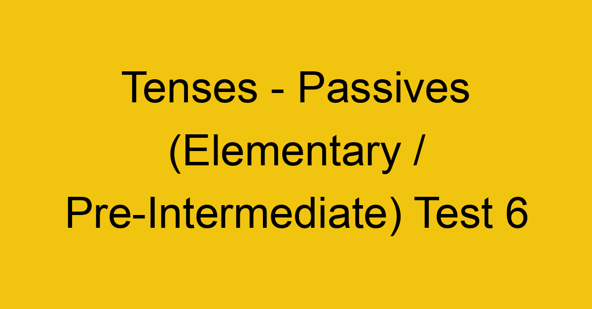 tenses passives elementary pre intermediate test 6 34841