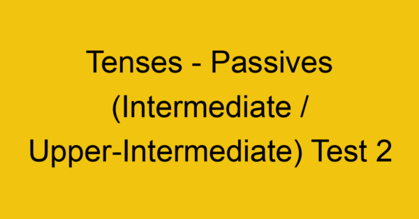 tenses passives intermediate upper intermediate test 2 34864