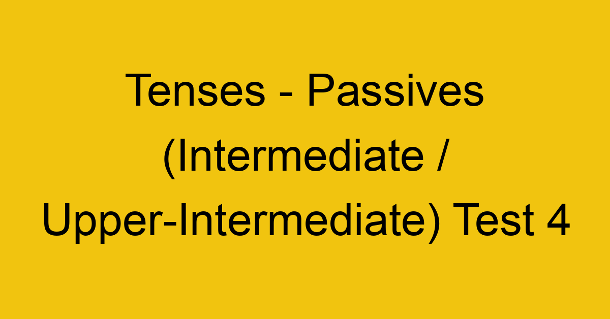 tenses passives intermediate upper intermediate test 4 2 34869